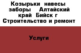 Козырьки, навесы, заборы. - Алтайский край, Бийск г. Строительство и ремонт » Услуги   . Алтайский край